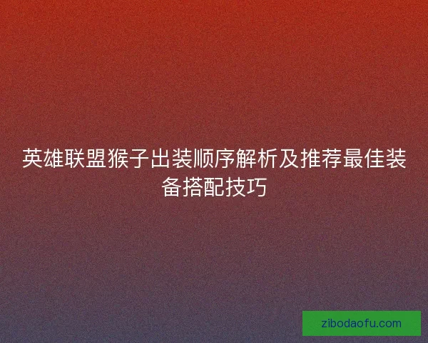 英雄联盟猴子出装顺序解析及推荐最佳装备搭配技巧