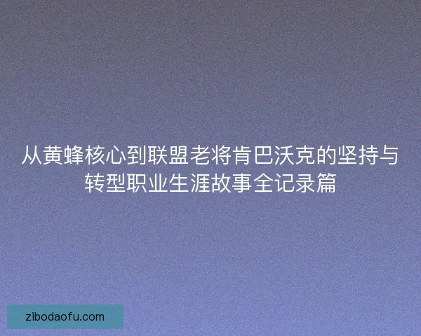 从黄蜂核心到联盟老将肯巴沃克的坚持与转型职业生涯故事全记录篇