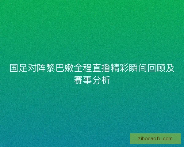 国足对阵黎巴嫩全程直播精彩瞬间回顾及赛事分析