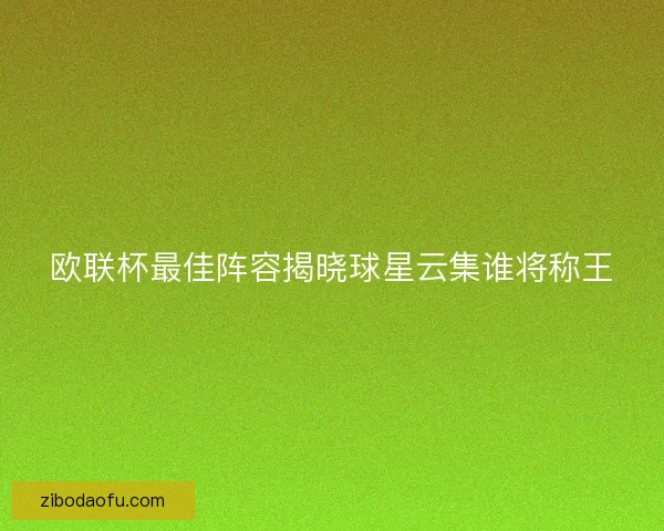 欧联杯最佳阵容揭晓球星云集谁将称王